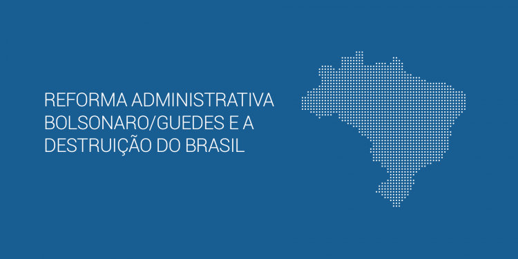 Reforma Administrativa Bolsonaro/Guedes e a Destruição do Brasil